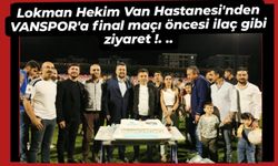 Lokman Hekim Van Hastanesi’nden VANSPOR’a final maçı öncesi ilaç gibi ziyaret